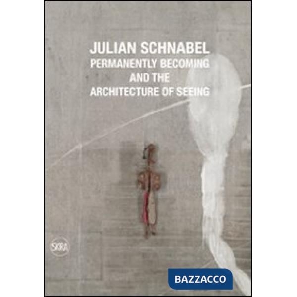 Julian Schnabel. Permanently becoming and the Architecture of Seeing. Ediz. italiana e inglese