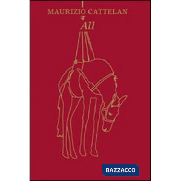 Cattelan. Tutto. All. Ediz. bilingue