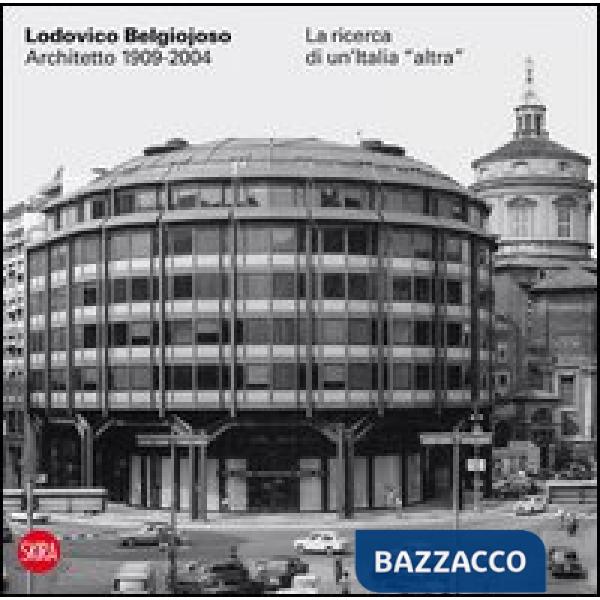 Lodovico Belgiojoso architetto 1909-2004. La ricerca di un'Italia «altra»
