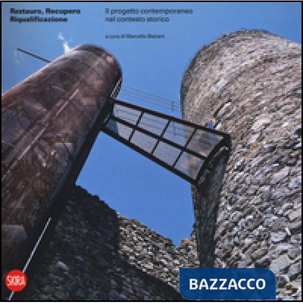 Restauro, recupero e riqualificazione. Il progetto contemporaneo nel contesto storico. Ediz. a colori