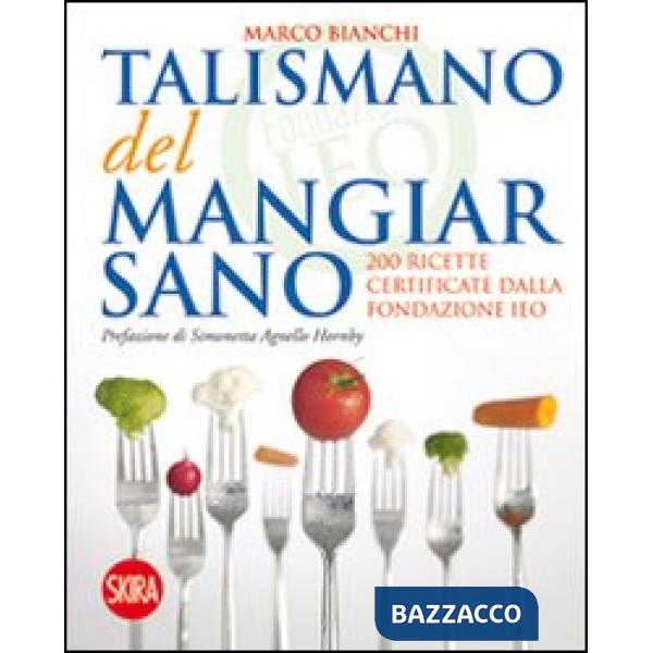 Talismano del mangiar sano. 200 ricette certificate dalla Fondazione IEO (Il)