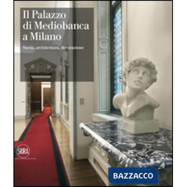 Palazzo di Mediobanca a Milano. Storia, architettura, decorazione. Ediz. illustrata (Il)