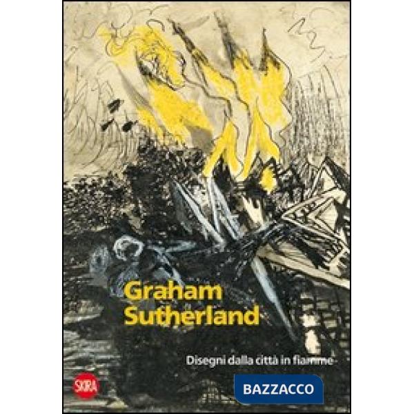 Graham Sutherland 1940-1945. Disegni dalla città in fiamme. Ediz. illustrata