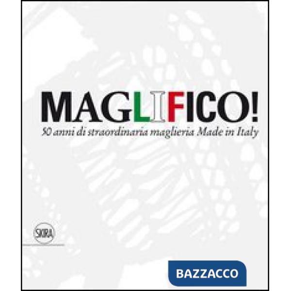 Maglifico! Sublime Italian Knitswear. 50 anni di straordinaria maglieria Made in Italy. Ediz. illustrata