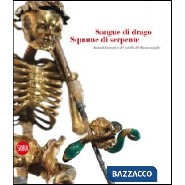 Sangue di drago squame di serpente. Animali fantastici al castello del Buonconsiglio. Ediz. illustrata