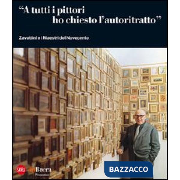 «A tutti i pittori ho chiesto l'autoritratto». Zavattini e i Maestri del Novecento. Ediz. illustrata