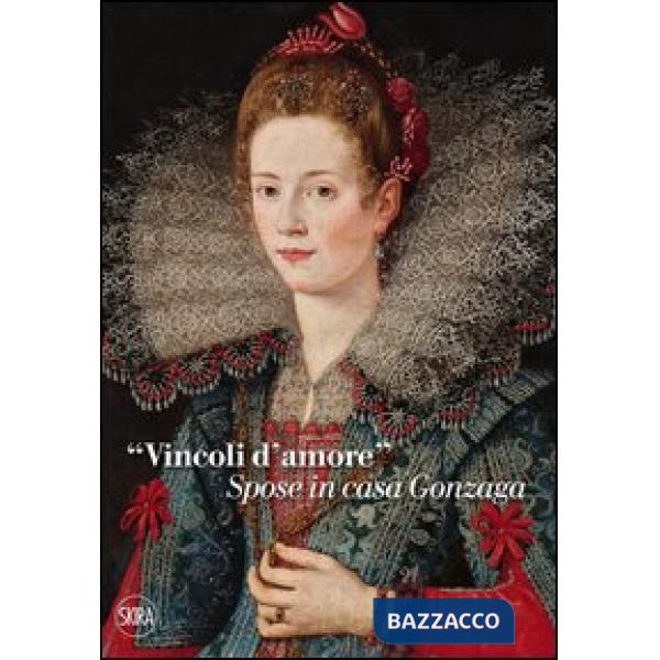 «Vincoli d'amore». Spose in casa Gonzaga. Ediz. illustrata