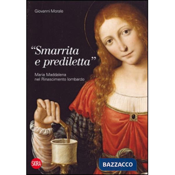 «Smarrita e prediletta». Maria Maddalena nel Rinascimento lombardo. Ediz. illustrata