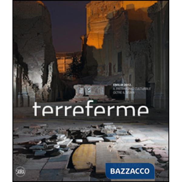 Terreferme. Emilia 2012. Il patrimonio culturale oltre il sisma. Ediz. illustrata