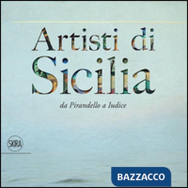 Artisti di Sicilia. Da Pirandello a Iudice. Ediz. illustrata