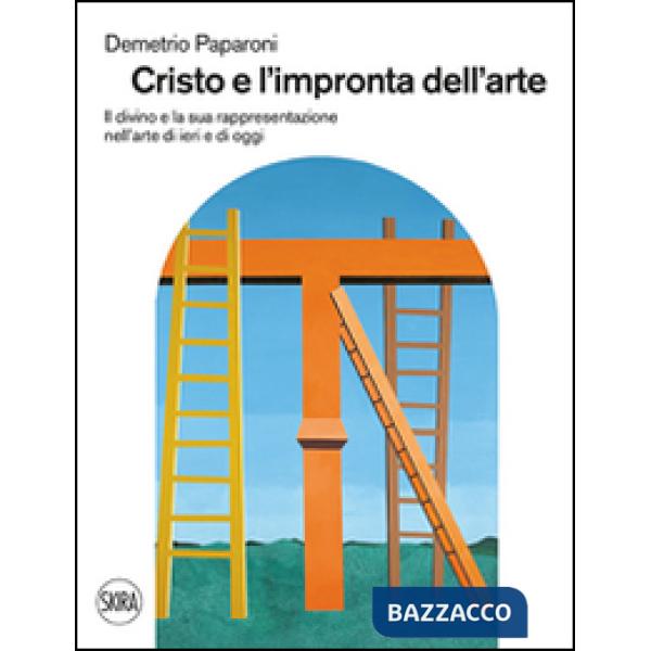 Cristo e l'impronta dell'arte. Il divino e la sua rappresentazione nell'arte di ieri e di oggi. Ediz. illustrata
