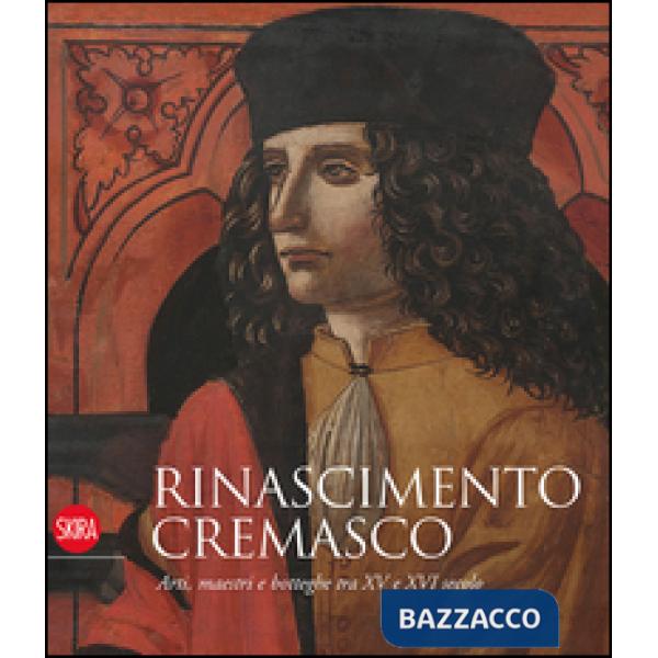 Rinascimento cremasco. Arti, maestri e botteghe tra XV e XVI secolo. Ediz. illustrata