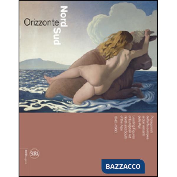 Orizzonte Nord-Sud. Protagonisti dell'arte europea ai due versanti delle Alpi 1840-1960. Ediz. italiana e inglese