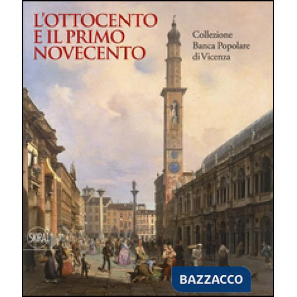 Ottocento e il primo Novecento. Collezione Banca Popolare di Vicenza. Ediz. illustrata (L')