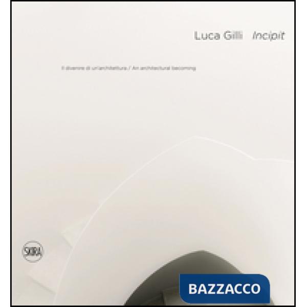 Luca Gilli. Incipit. Il divenire di un'architettura