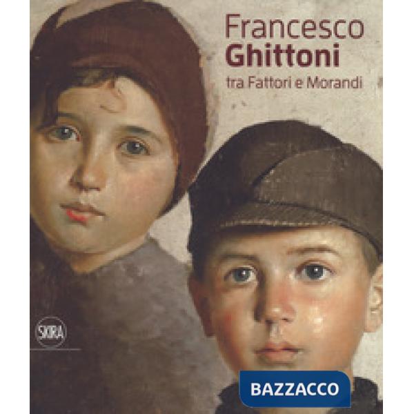 Francesco Ghittoni tra Fattori e Morandi. Ediz. a colori