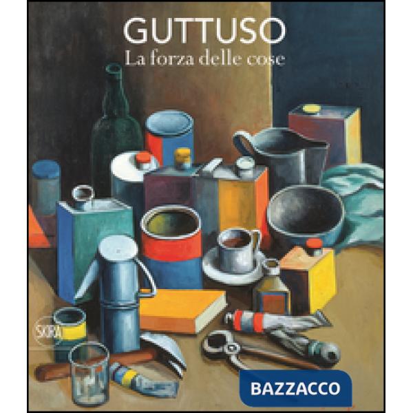 Guttuso. La forza delle cose. Ediz. a colori