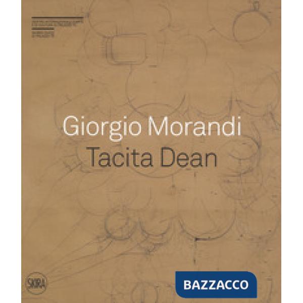 Giorgio Morandi. Tacita Dean. «Semplice come tuta la mia vita». Ediz. a colori