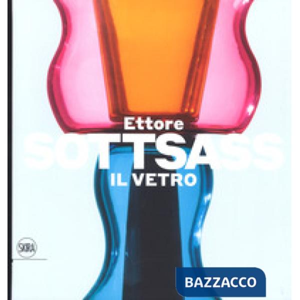 Ettore Sottsass. Il vetro. Ediz. a colori