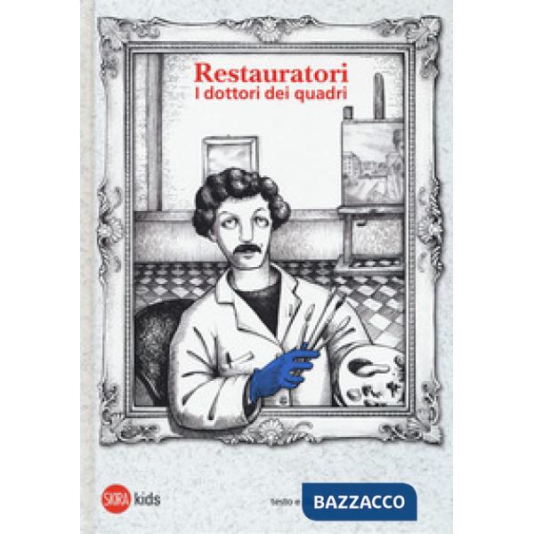 Restauratori. I dottori dei quadri. Ediz. illustrata