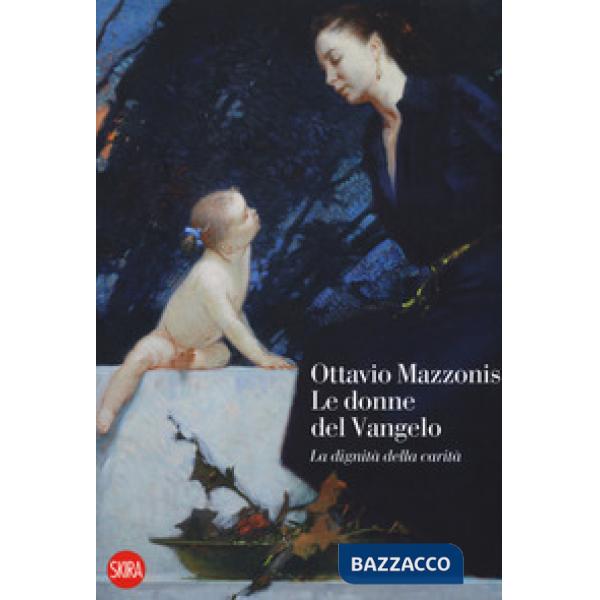 Ottavio Mazzonis. Le donne del Vangelo. La dignità della carità. Ediz. a colori