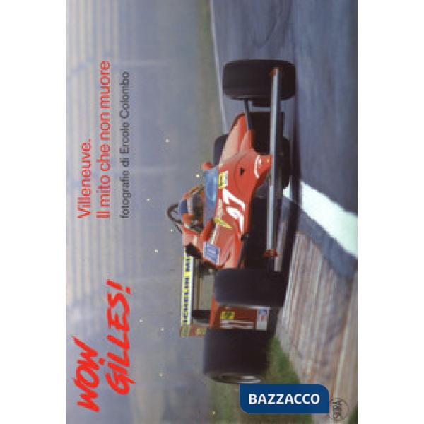 Wow, Gilles! Villeneuve. Il mito non muore. Ediz. a colori