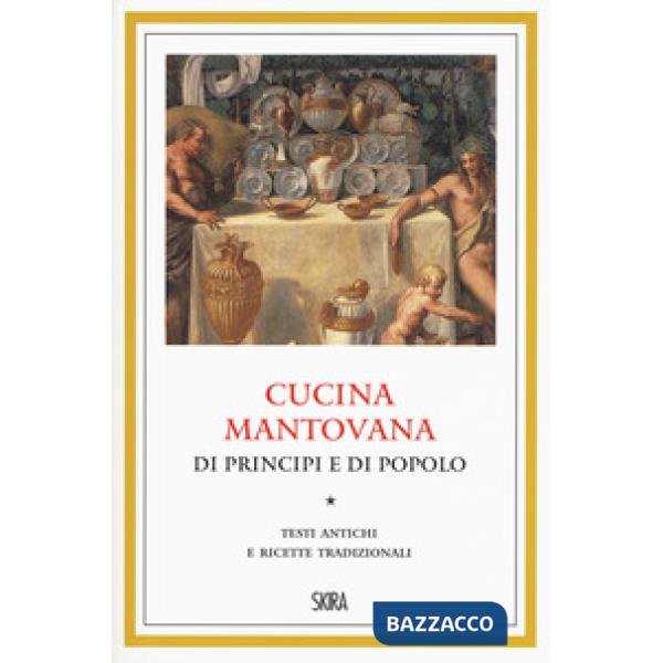 Cucina mantovana di principi e di popolo. Testi antichi e ricette tradizionali