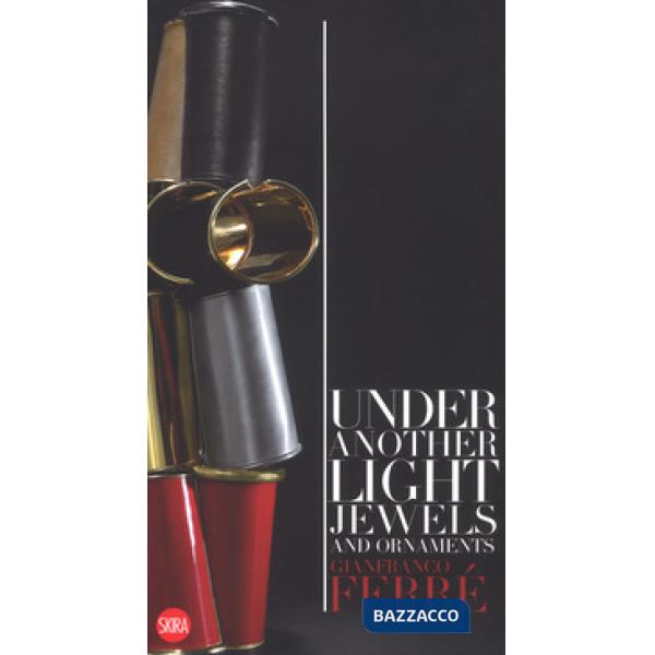 Gianfranco Ferré. Sotto un'altra luce. Gioielli e ornamenti. Ediz. italiana e in