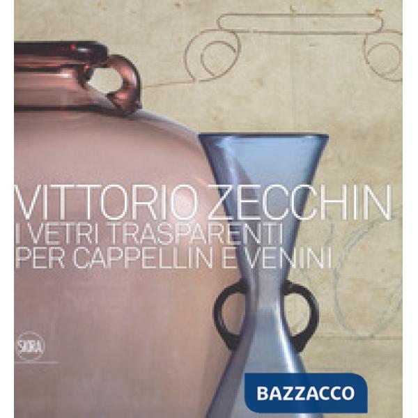 Vittorio Zecchin 1921-1926. I vetri trasparenti per Cappellin e Venini. Ediz. a colori
