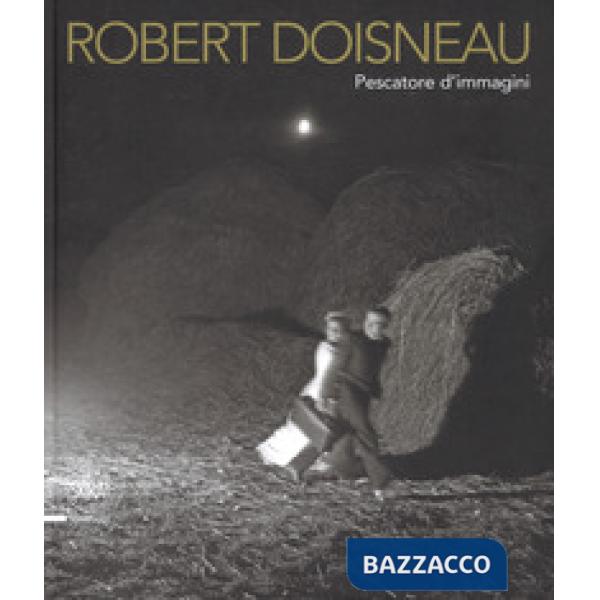 Robert Doisneau. Pescatore d'immagini. Ediz. illustrata