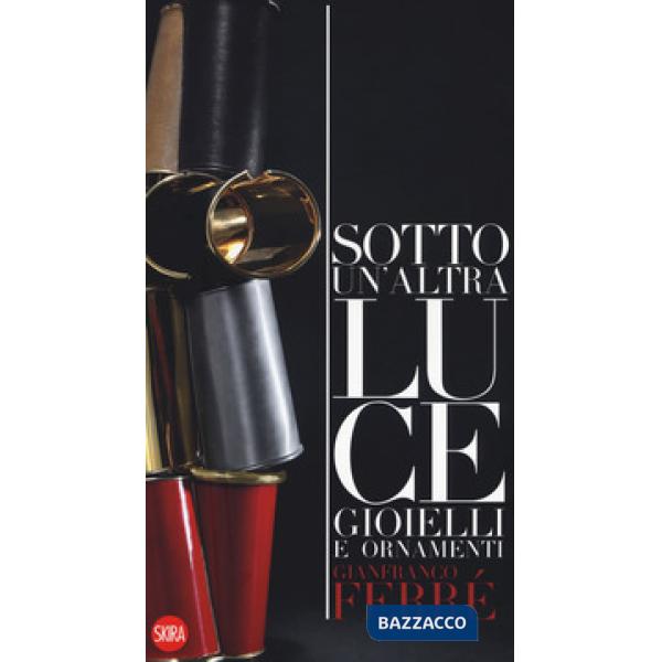 Gianfranco Ferré.  Sotto una altra luce. Gioielli. Ediz. italiana e inglese