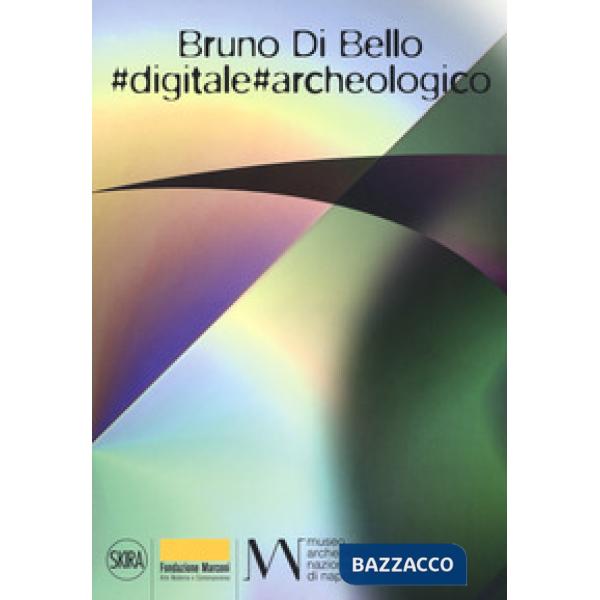 Bruno Di Bello. «Digitale. Archeologico». Ediz. a colori