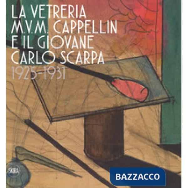 Vetreria M.V.M. Cappellin e il giovane Carlo Scarpa (1925-1931). Ediz. a colori 