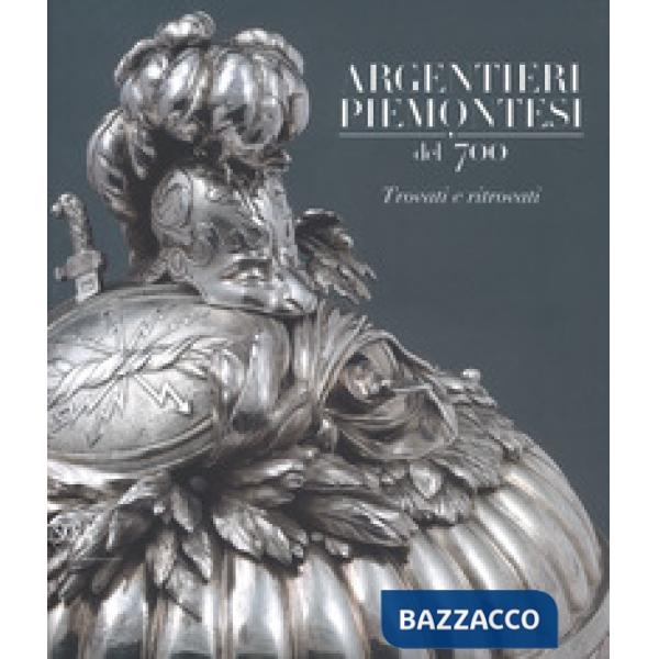Argentieri piemontesi del '700. Trovati e ritrovati. Ediz. a colori