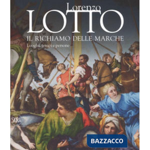 Lorenzo Lotto. Il richiamo delle Marche. Luoghi, tempi e persone. Ediz. a colori