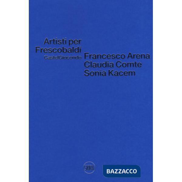 Artisti per Frescobaldi. Castelgiocondo. Francesco Arena, Claudia Comte, Sonia K