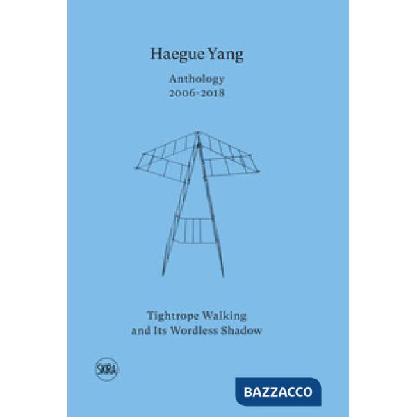 Haegue Yang. Anthology 2006-2018. Tightrope walking and its wordless shadow. Edi