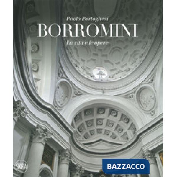 Francesco Borromini. La vita e le opere. Ediz. illustrata
