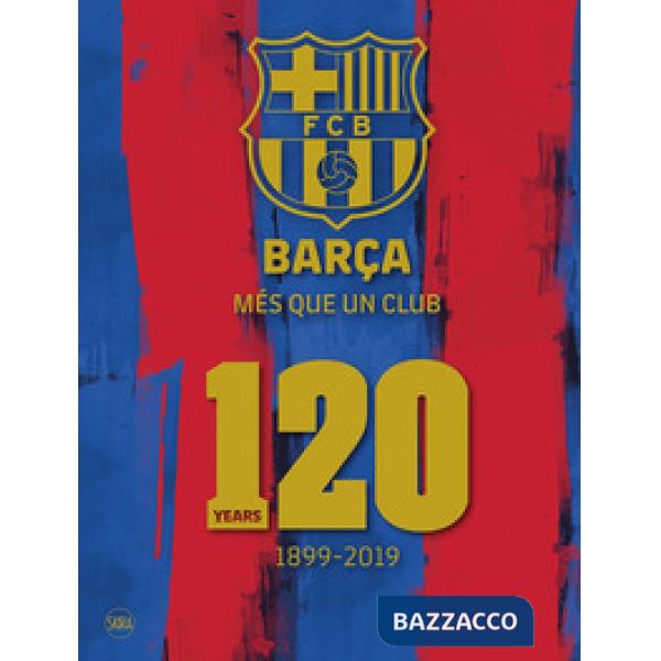 Barça. Més que un club. 120 years 1899-2019. Ediz. a colori