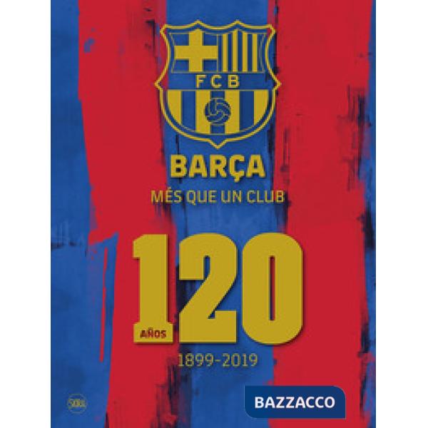 Barça. Més que un club. 120 años 1899-2019. Ediz. a colori