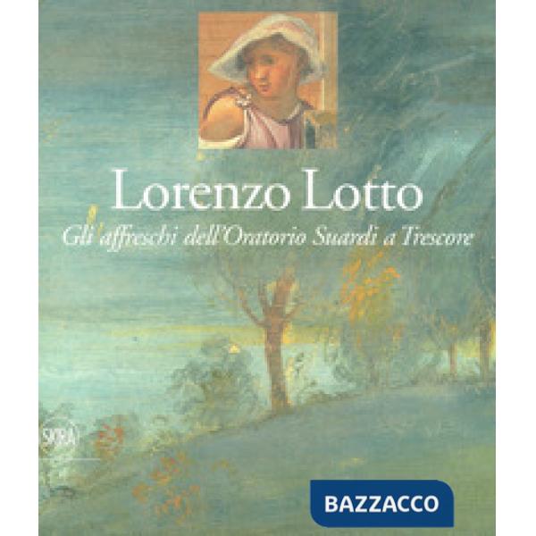 Lorenzo Lotto. Gli affreschi dell'Oratorio Suardi a Trescore. Ediz. a colori