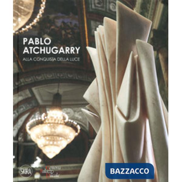 Pablo Atchugarry. Alla conquista della luce. Ediz. italiana e inglese
