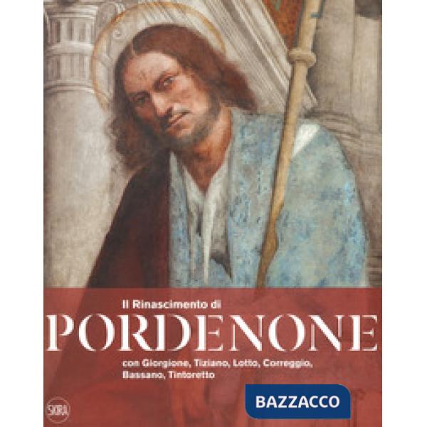 Rinascimento di Pordenone con Giorgione, Tiziano, Lotto, Correggio, Bassano, Tintoretto. Ediz. a colori (Il)