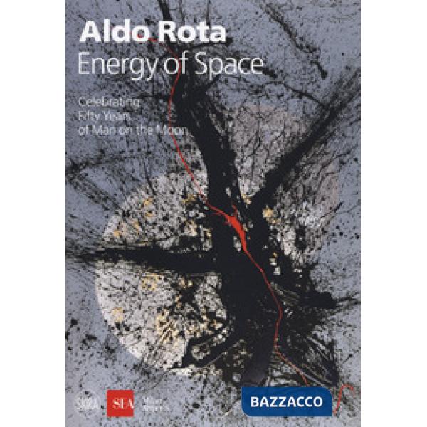 Aldo Rota. Energy of space. Celebrating fifty years of man on the moon. Ediz. italiana e inglese