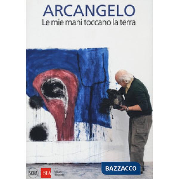 Arcangelo. Le mie mani toccano la terra. Ediz. a colori