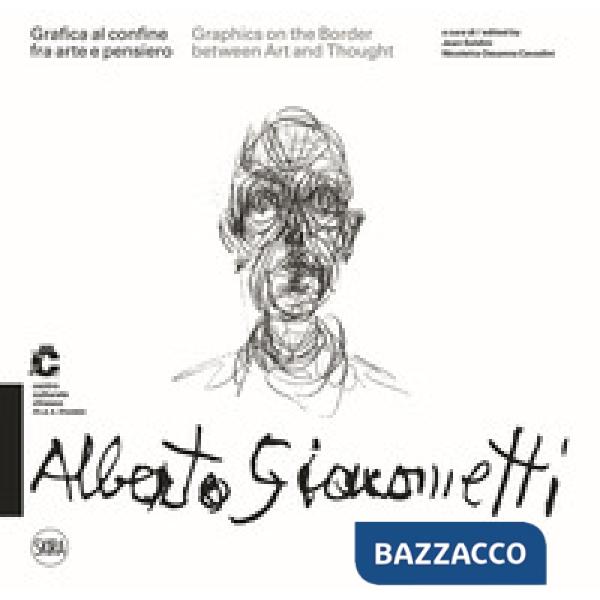 Alberto Giacometti Grafica al confine fra arte e pensiero-Graphics on the border between arts and thought. Ediz. a colori
