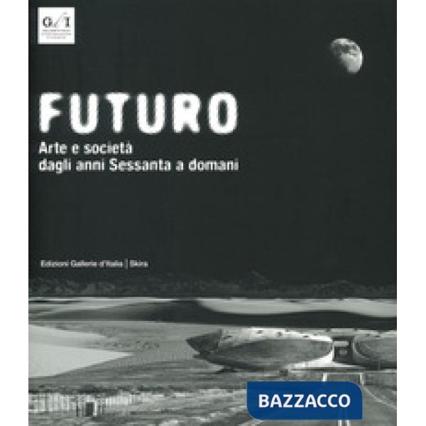 Futuro. Arte e società dagli anni Sessanta a domani. Ediz. a colori