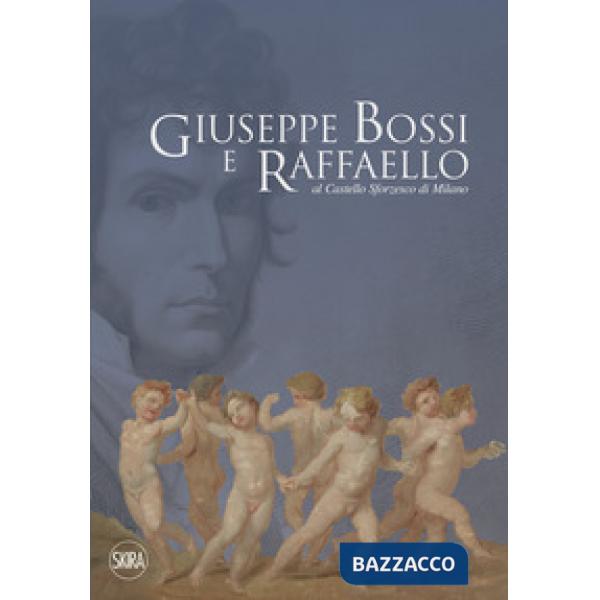 Giuseppe Bossi e Raffaello al Castello Sforzesco di Milano. Ediz. a colori