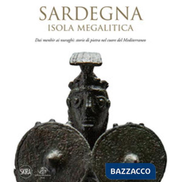 Sardegna. Isola megalitica. Dai menhir ai nuraghi: storie di pietra nel cuore del Mediterraneo