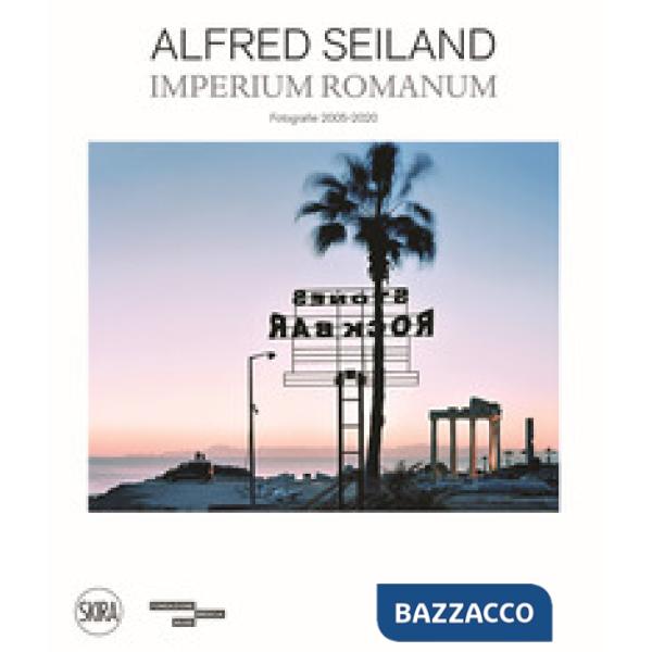 Alfred Seiland. Imperium romanum. Fotografie 2005-2020. Ediz. a colori